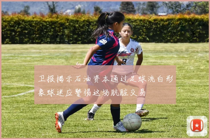 卫报揭示石油资本通过足球洗白形象球迷应警惕这场肮脏交易