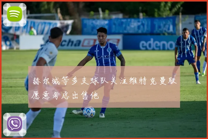 赫尔城等多支球队关注维特克曼联愿意考虑出售他