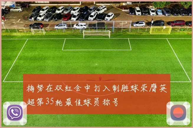梅努在双红会中打入制胜球荣膺英超第35轮最佳球员称号