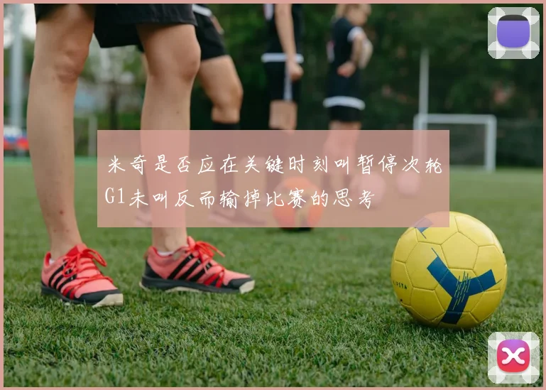 米奇是否应在关键时刻叫暂停次轮G1未叫反而输掉比赛的思考