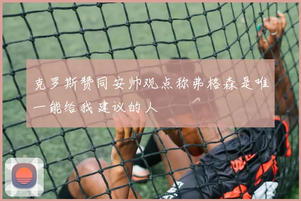 克罗斯赞同安帅观点称弗格森是唯一能给我建议的人