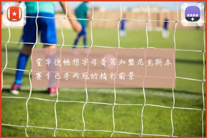 霍华德畅想字母哥若加盟尼克斯本赛季已夺两冠的精彩前景