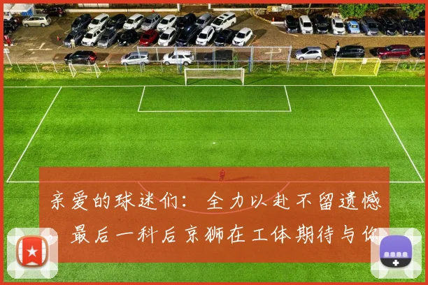 亲爱的球迷们：全力以赴不留遗憾，最后一科后京狮在工体期待与你相聚