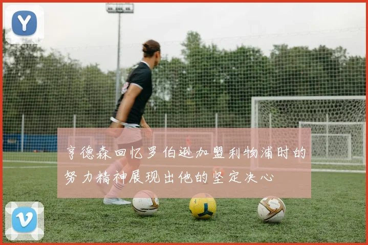 亨德森回忆罗伯逊加盟利物浦时的努力精神展现出他的坚定决心